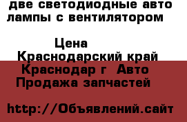 две светодиодные авто лампы с вентилятором. › Цена ­ 700 - Краснодарский край, Краснодар г. Авто » Продажа запчастей   